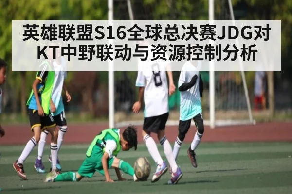 英雄联盟S16全球总决赛JDG对KT中野联动与资源控制分析
